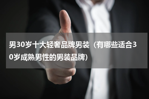 男30岁十大轻奢品牌男装（有哪些适合30岁成熟男性的男装品牌）
