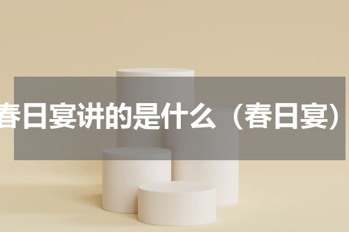 春日宴讲的是什么（春日宴）