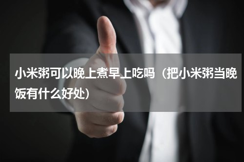 小米粥可以晚上煮早上吃吗（把小米粥当晚饭有什么好处）