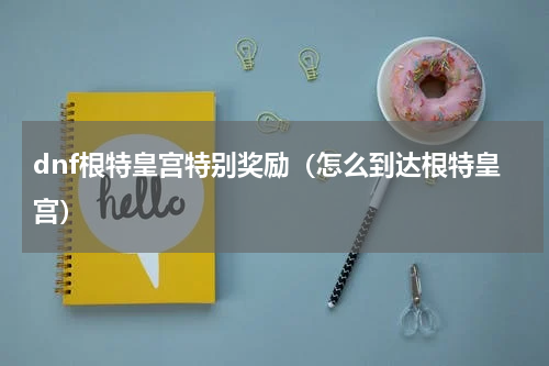 dnf根特皇宫特别奖励（怎么到达根特皇宫）
