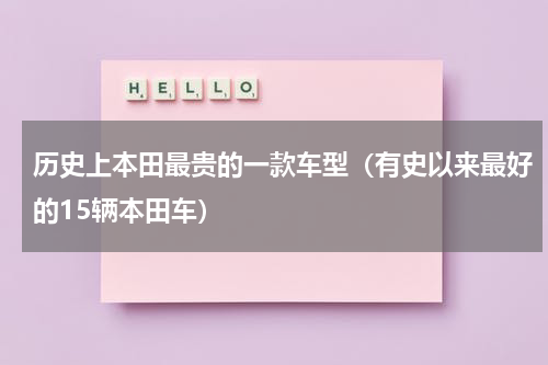 历史上本田最贵的一款车型（有史以来最好的15辆本田车）