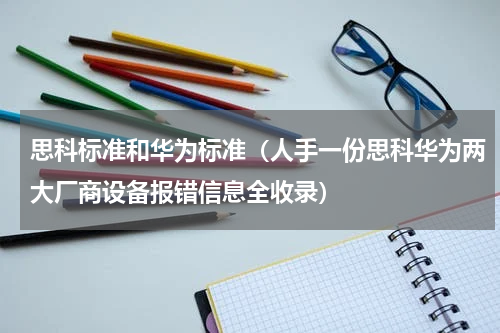 思科标准和华为标准（人手一份思科华为两大厂商设备报错信息全收录）