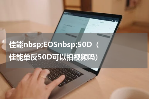 佳能nbsp;EOSnbsp;50D（佳能单反50D可以拍视频吗）