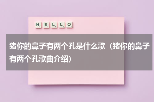 猪你的鼻子有两个孔是什么歌（猪你的鼻子有两个孔歌曲介绍）