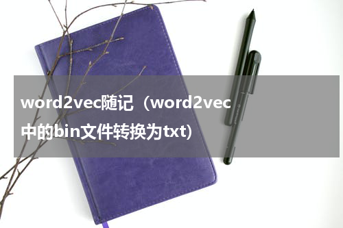 word2vec随记（word2vec中的bin文件转换为txt）