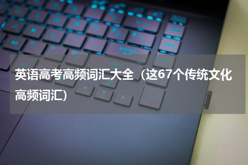 英语高考高频词汇大全（这67个传统文化高频词汇）