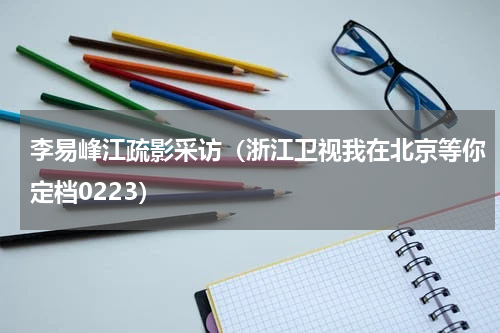 李易峰江疏影采访（浙江卫视我在北京等你定档0223）