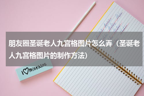朋友圈圣诞老人九宫格图片怎么弄（圣诞老人九宫格图片的制作方法）