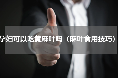 孕妇可以吃黄麻叶吗（麻叶食用技巧）