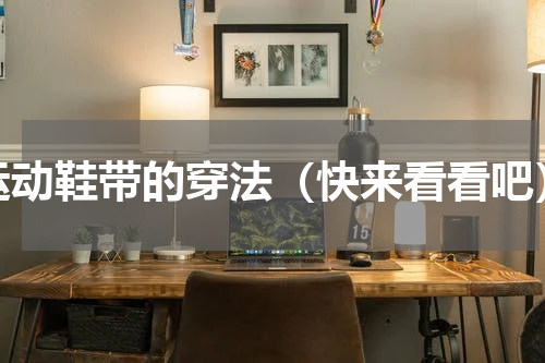 运动鞋带的穿法（快来看看吧）