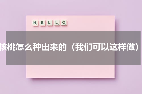 核桃怎么种出来的（我们可以这样做）