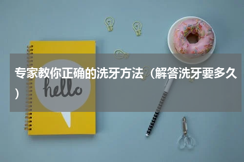 专家教你正确的洗牙方法（解答洗牙要多久）