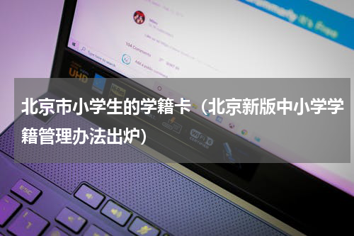 北京市小学生的学籍卡（北京新版中小学学籍管理办法出炉）