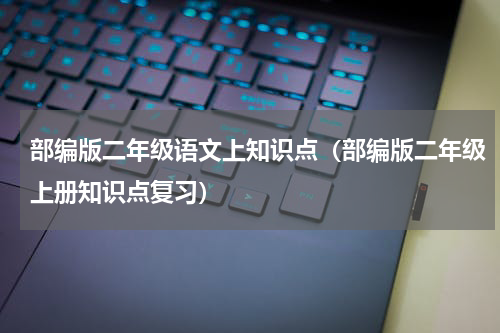 部编版二年级语文上知识点（部编版二年级上册知识点复习）