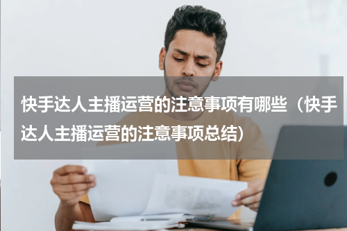 快手达人主播运营的注意事项有哪些（快手达人主播运营的注意事项总结）