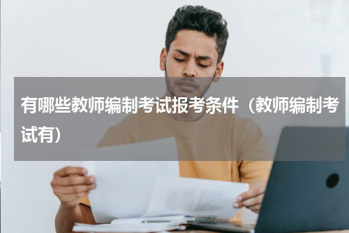 有哪些教师编制考试报考条件（教师编制考试有）