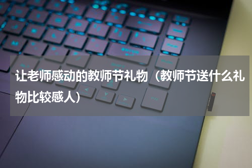 让老师感动的教师节礼物（教师节送什么礼物比较感人）
