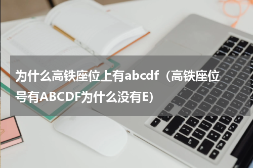 为什么高铁座位上有abcdf（高铁座位号有ABCDF为什么没有E）
