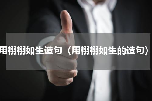 用栩栩如生造句（用栩栩如生的造句）