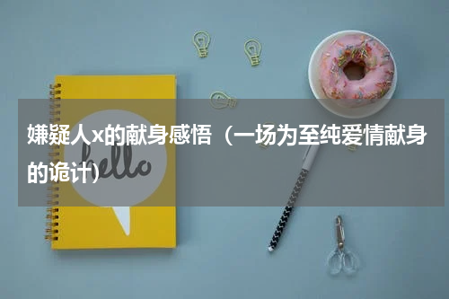 嫌疑人x的献身感悟（一场为至纯爱情献身的诡计）