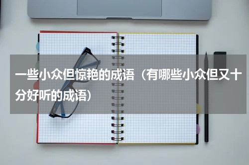 一些小众但惊艳的成语（有哪些小众但又十分好听的成语）