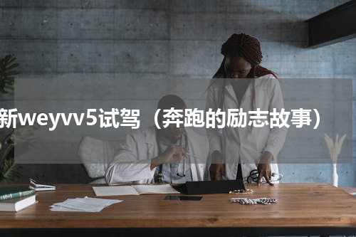 全新weyvv5试驾（奔跑的励志故事）