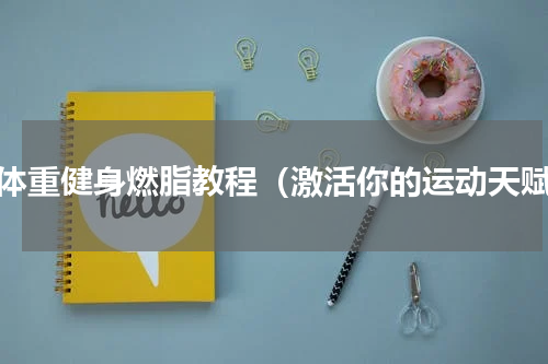 大体重健身燃脂教程（激活你的运动天赋）
