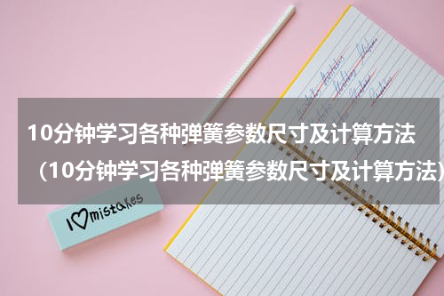 10分钟学习各种弹簧参数尺寸及计算方法（10分钟学习各种弹簧参数尺寸及计算方法）