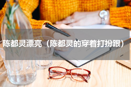 陈都灵漂亮（陈都灵的穿着打扮跟）