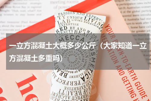 一立方混凝土大概多少公斤（大家知道一立方混凝土多重吗）