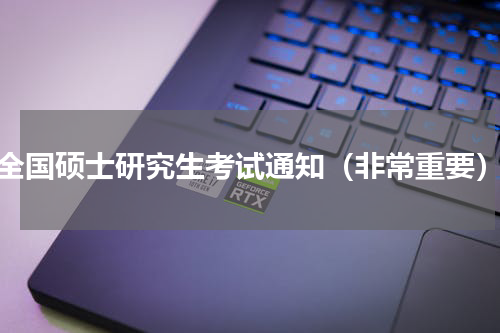 全国硕士研究生考试通知（非常重要）