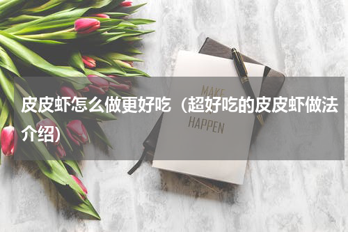 皮皮虾怎么做更好吃（超好吃的皮皮虾做法介绍）