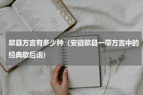 歙县方言有多少种（安徽歙县一带方言中的经典歇后语）