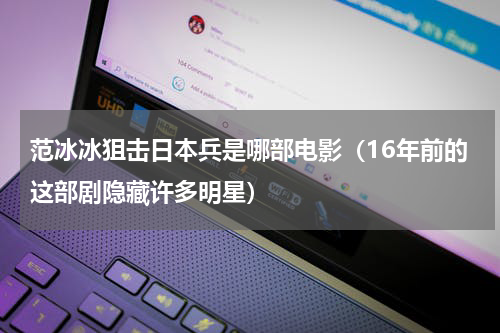 范冰冰狙击日本兵是哪部电影（16年前的这部剧隐藏许多明星）