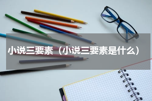 小说三要素（小说三要素是什么）