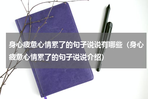 身心疲惫心情累了的句子说说有哪些（身心疲惫心情累了的句子说说介绍）