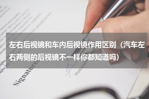 左右后视镜和车内后视镜作用区别（汽车左右两侧的后视镜不一样你都知道吗）