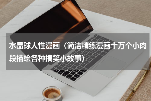 水晶球人性漫画（简洁精练漫画十万个小肉段描绘各种搞笑小故事）