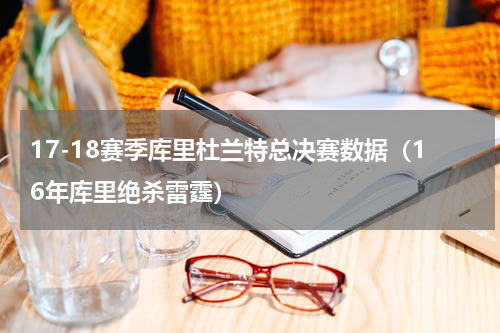 17-18赛季库里杜兰特总决赛数据（16年库里绝杀雷霆）