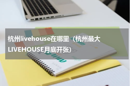 杭州livehouse在哪里（杭州最大LIVEHOUSE月底开张）