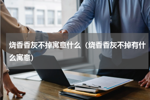 烧香香灰不掉寓意什么（烧香香灰不掉有什么寓意）