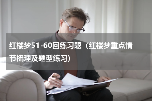 红楼梦51-60回练习题（红楼梦重点情节梳理及题型练习）