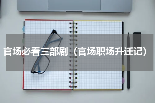 官场必看三部剧（官场职场升迁记）