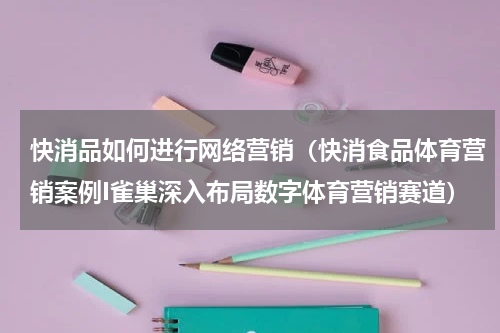 快消品如何进行网络营销（快消食品体育营销案例I雀巢深入布局数字体育营销赛道）