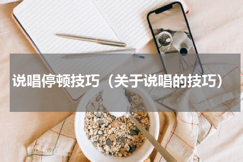 说唱停顿技巧（关于说唱的技巧）