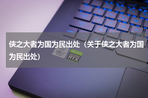 侠之大者为国为民出处（关于侠之大者为国为民出处）