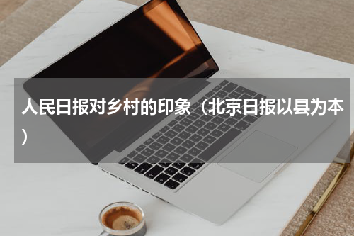 人民日报对乡村的印象（北京日报以县为本）