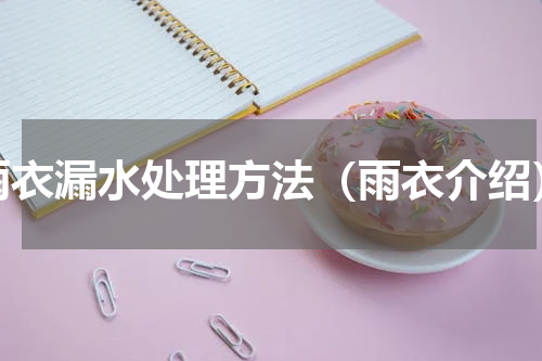 雨衣漏水处理方法（雨衣介绍）