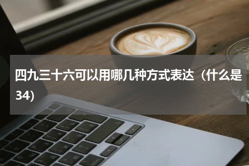 四九三十六可以用哪几种方式表达（什么是34）