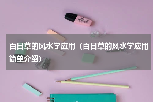 百日草的风水学应用（百日草的风水学应用简单介绍）